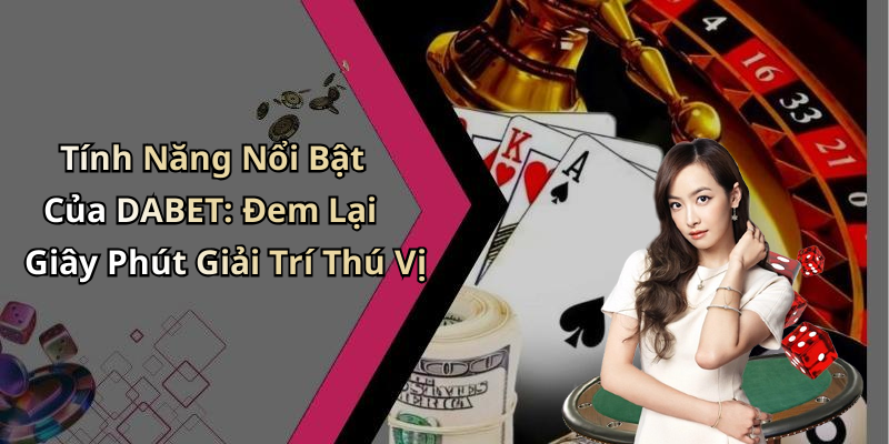 Tính Năng Nổi Bật Của DABET: Đem Lại Giây Phút Giải Trí Thú Vị