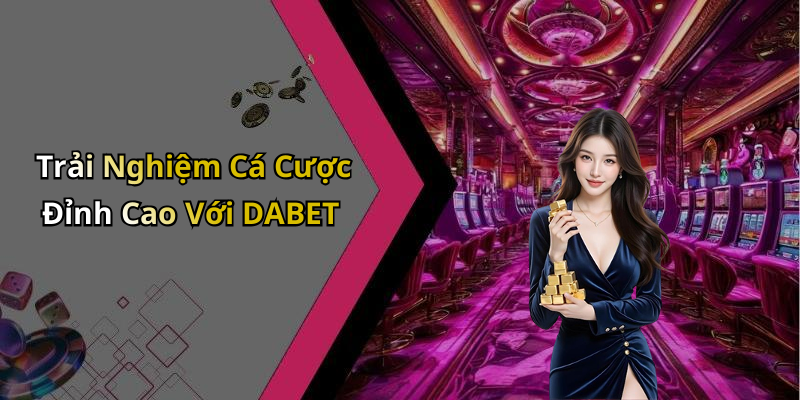 Trải Nghiệm Cá Cược Đỉnh Cao Với DABET
