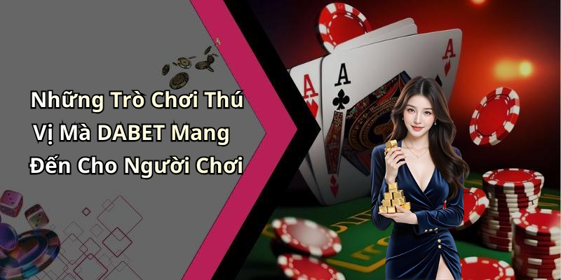 Những Trò Chơi Thú Vị Mà DABET Mang Đến Cho Người Chơi