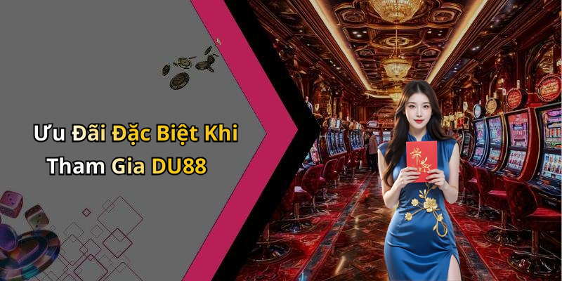 Ưu Đãi Đặc Biệt Khi Tham Gia DU88