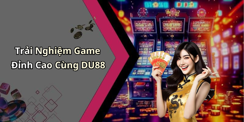 Trải Nghiệm Game Đỉnh Cao Cùng DU88