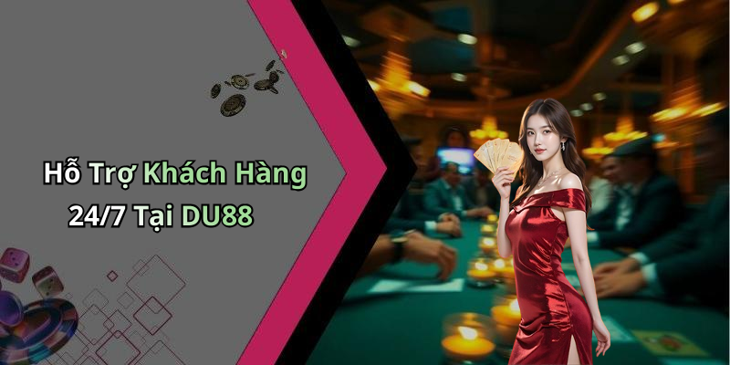 Hỗ Trợ Khách Hàng 24/7 Tại DU88