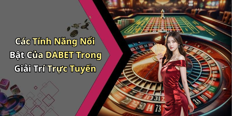 Các Tính Năng Nổi Bật Của DABET Trong Giải Trí Trực Tuyến