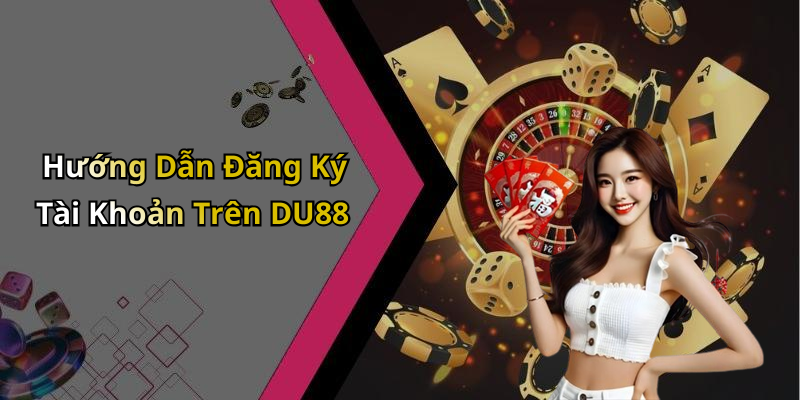 Hướng Dẫn Đăng Ký Tài Khoản Trên DU88