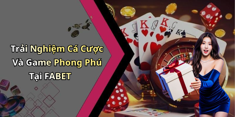 Trải Nghiệm Cá Cược Và Game Phong Phú Tại FABET