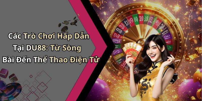 Các Trò Chơi Hấp Dẫn Tại DU88: Từ Sòng Bài Đến Thể Thao Điện Tử