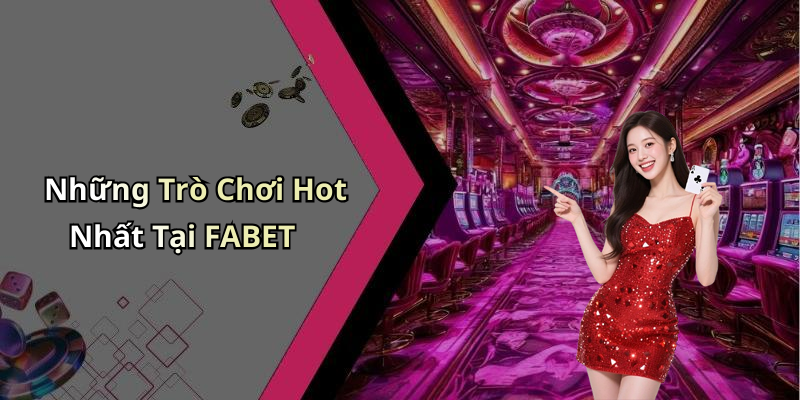 Những Trò Chơi Hot Nhất Tại FABET