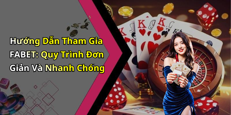 Hướng Dẫn Tham Gia FABET: Quy Trình Đơn Giản Và Nhanh Chóng