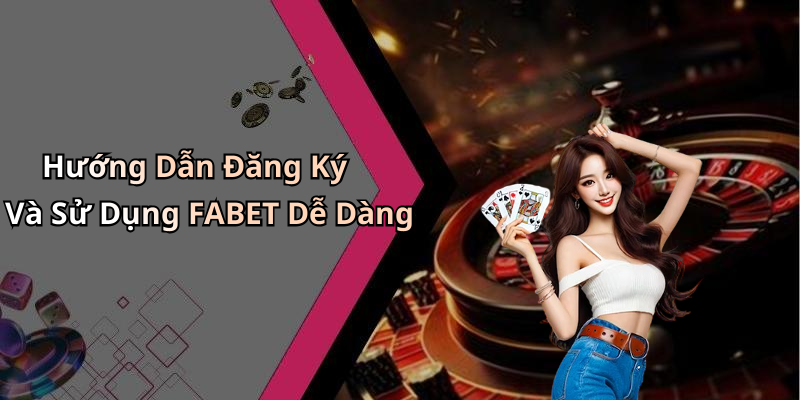 Hướng Dẫn Đăng Ký Và Sử Dụng FABET Dễ Dàng