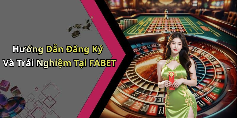 Hướng Dẫn Đăng Ký Và Trải Nghiệm Tại FABET