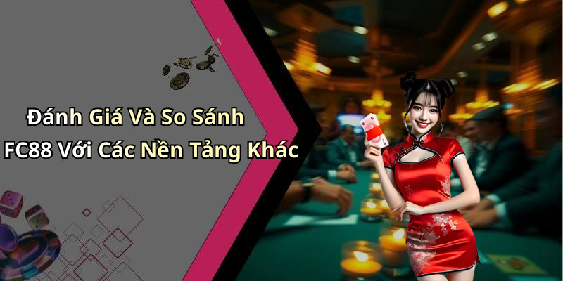 Đánh Giá Và So Sánh FC88 Với Các Nền Tảng Khác