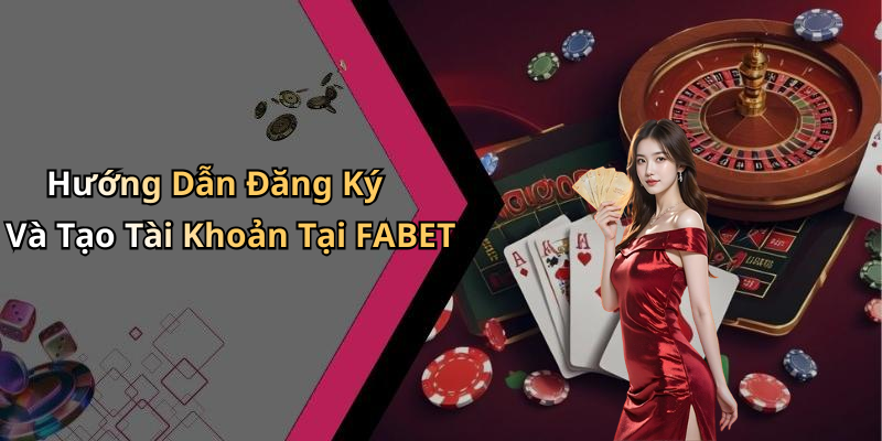 Hướng Dẫn Đăng Ký Và Tạo Tài Khoản Tại FABET