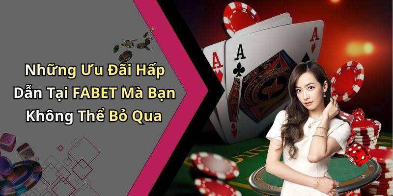 Những Ưu Đãi Hấp Dẫn Tại FABET Mà Bạn Không Thể Bỏ Qua