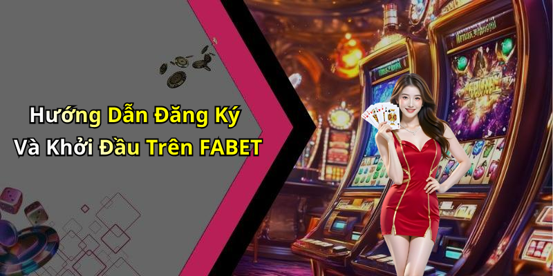 Hướng Dẫn Đăng Ký Và Khởi Đầu Trên FABET