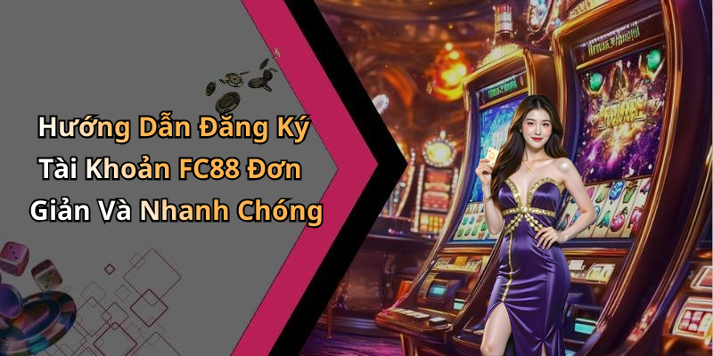 Hướng Dẫn Đăng Ký Tài Khoản FC88 Đơn Giản Và Nhanh Chóng