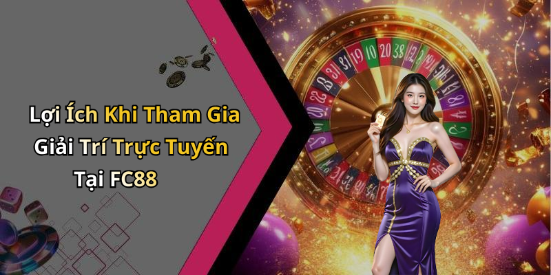 Lợi Ích Khi Tham Gia Giải Trí Trực Tuyến Tại FC88