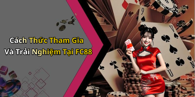 Cách Thức Tham Gia Và Trải Nghiệm Tại FC88
