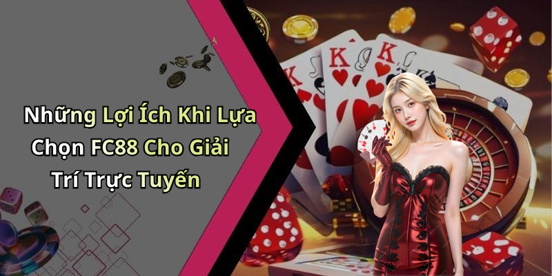 Những Lợi Ích Khi Lựa Chọn FC88 Cho Giải Trí Trực Tuyến