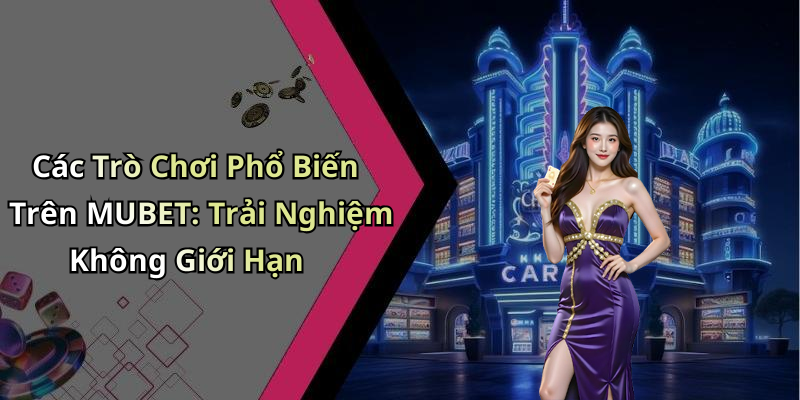 Các Trò Chơi Phổ Biến Trên MUBET: Trải Nghiệm Không Giới Hạn