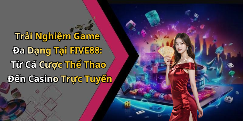 Trải Nghiệm Game Đa Dạng Tại FIVE88: Từ Cá Cược Thể Thao Đến Casino Trực Tuyến