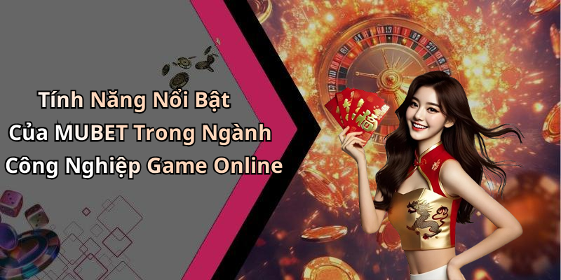 Tính Năng Nổi Bật Của MUBET Trong Ngành Công Nghiệp Game Online