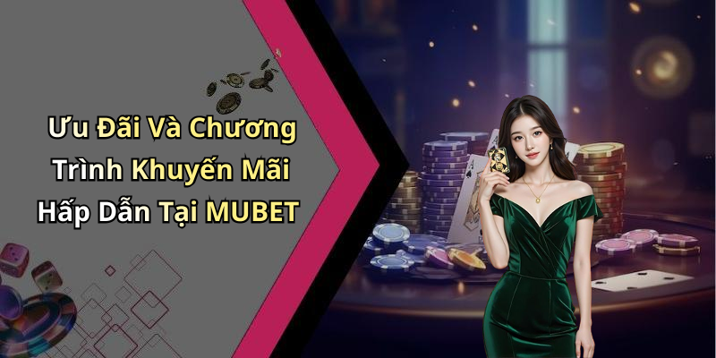 Ưu Đãi Và Chương Trình Khuyến Mãi Hấp Dẫn Tại MUBET