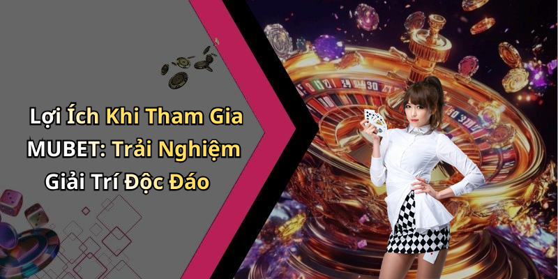 Lợi Ích Khi Tham Gia MUBET: Trải Nghiệm Giải Trí Độc Đáo