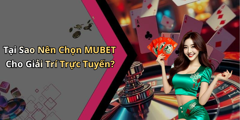 Tại Sao Nên Chọn MUBET Cho Giải Trí Trực Tuyến?