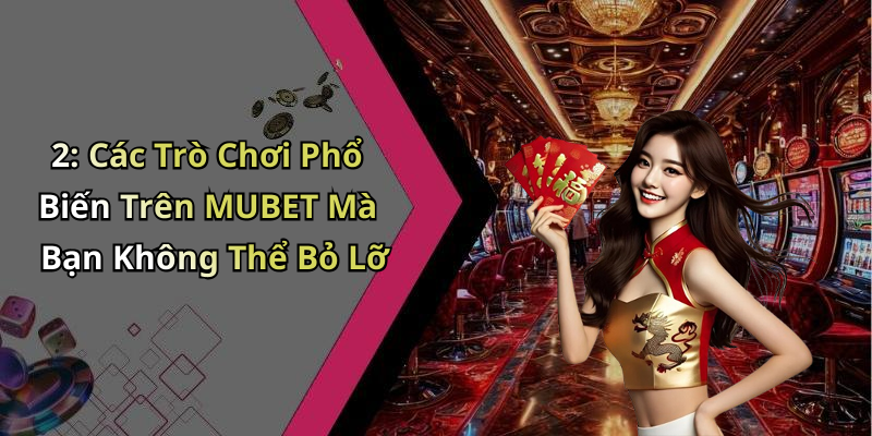 2: Các Trò Chơi Phổ Biến Trên MUBET Mà Bạn Không Thể Bỏ Lỡ