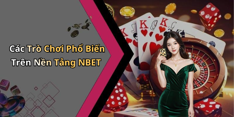 Các Trò Chơi Phổ Biến Trên Nền Tảng NBET