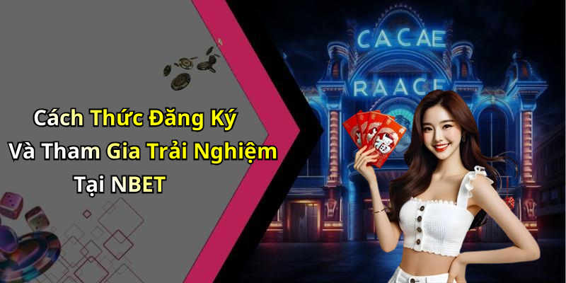 Cách Thức Đăng Ký Và Tham Gia Trải Nghiệm Tại NBET
