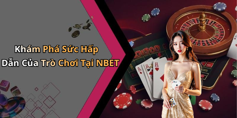 Khám Phá Sức Hấp Dẫn Của Trò Chơi Tại NBET