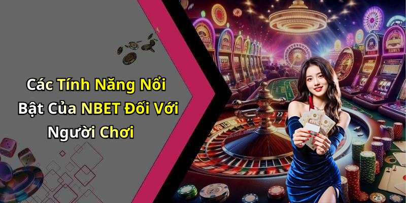 Các Tính Năng Nổi Bật Của NBET Đối Với Người Chơi
