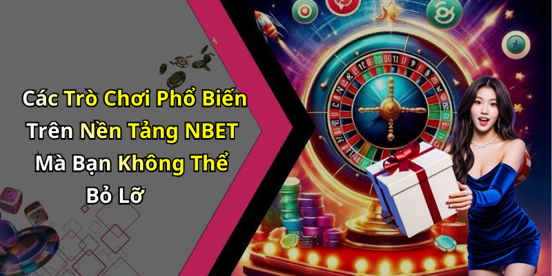 Các Trò Chơi Phổ Biến Trên Nền Tảng NBET Mà Bạn Không Thể Bỏ Lỡ