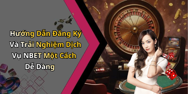 Hướng Dẫn Đăng Ký Và Trải Nghiệm Dịch Vụ NBET Một Cách Dễ Dàng