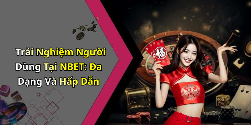 Trải Nghiệm Người Dùng Tại NBET: Đa Dạng Và Hấp Dẫn