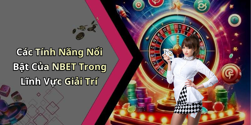 Các Tính Năng Nổi Bật Của NBET Trong Lĩnh Vực Giải Trí