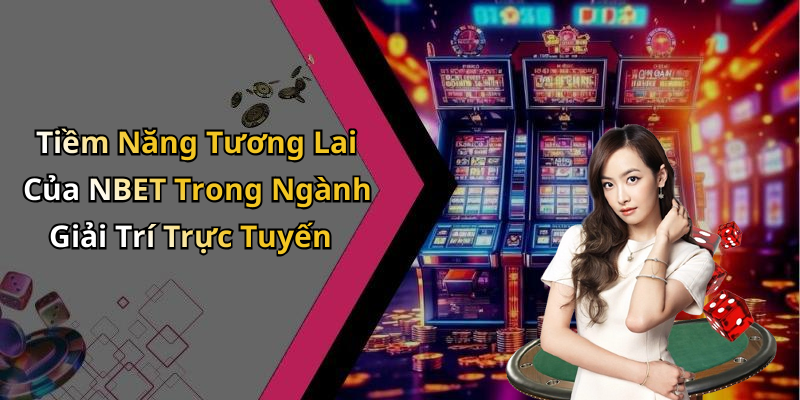Tiềm Năng Tương Lai Của NBET Trong Ngành Giải Trí Trực Tuyến