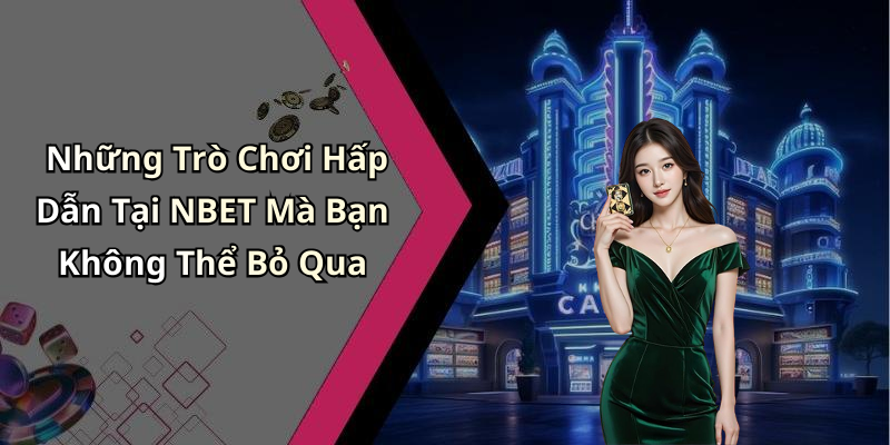 Những Trò Chơi Hấp Dẫn Tại NBET Mà Bạn Không Thể Bỏ Qua