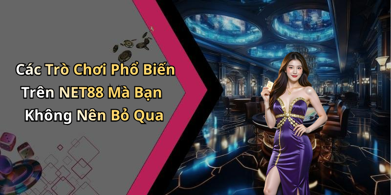 Các Trò Chơi Phổ Biến Trên NET88 Mà Bạn Không Nên Bỏ Qua