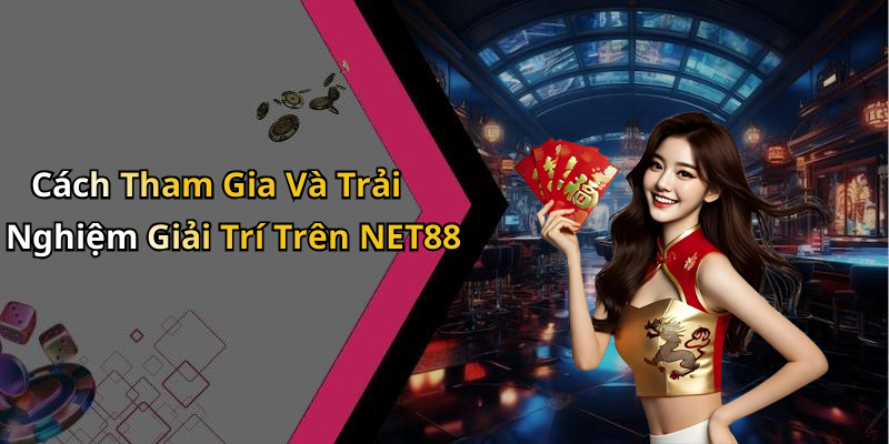 Cách Tham Gia Và Trải Nghiệm Giải Trí Trên NET88