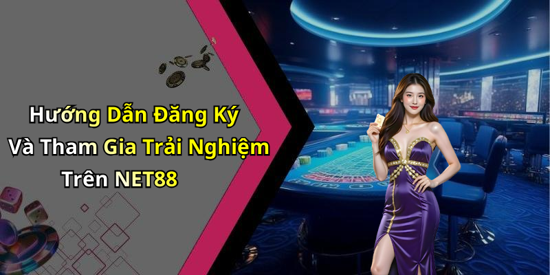 Hướng Dẫn Đăng Ký Và Tham Gia Trải Nghiệm Trên NET88