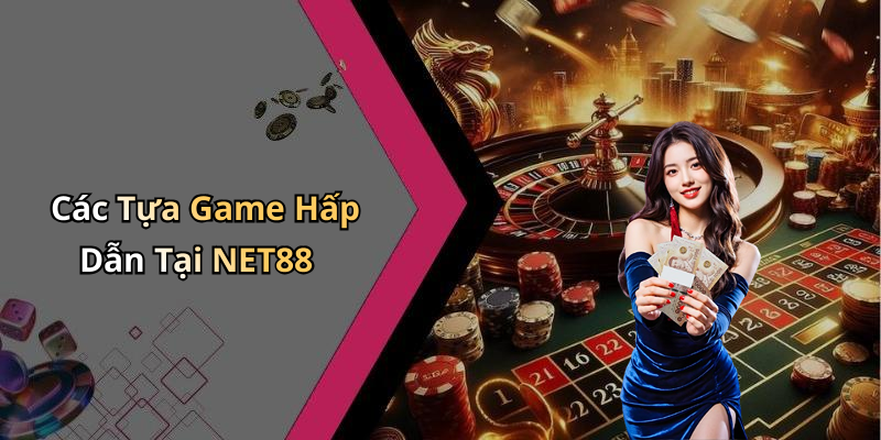 Các Tựa Game Hấp Dẫn Tại NET88