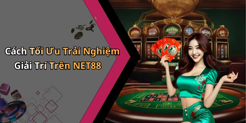 Cách Tối Ưu Trải Nghiệm Giải Trí Trên NET88