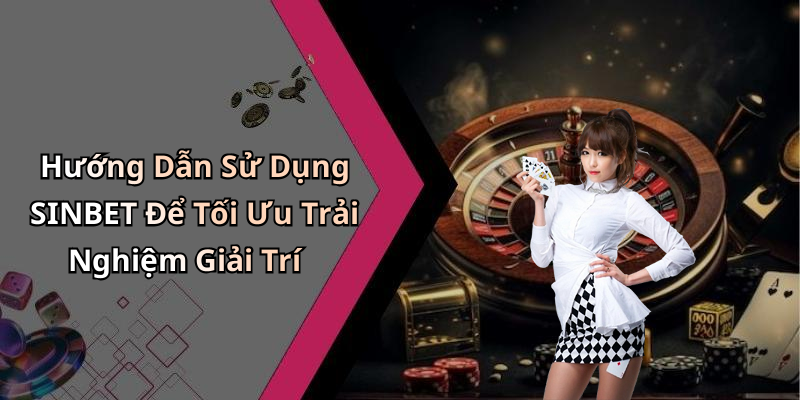 Hướng Dẫn Sử Dụng SINBET Để Tối Ưu Trải Nghiệm Giải Trí