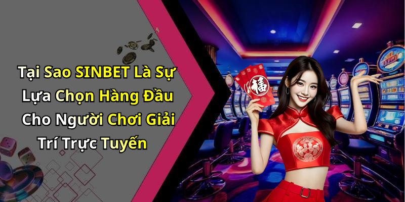 Tại Sao SINBET Là Sự Lựa Chọn Hàng Đầu Cho Người Chơi Giải Trí Trực Tuyến