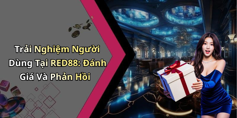 Trải Nghiệm Người Dùng Tại RED88: Đánh Giá Và Phản Hồi