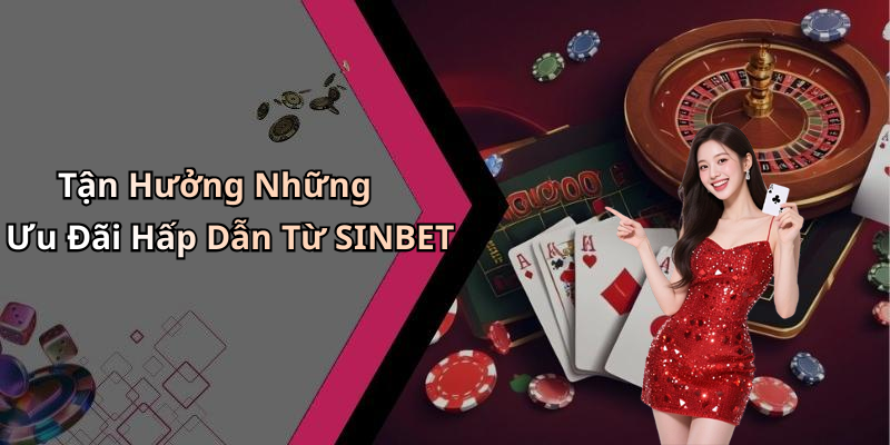 Tận Hưởng Những Ưu Đãi Hấp Dẫn Từ SINBET