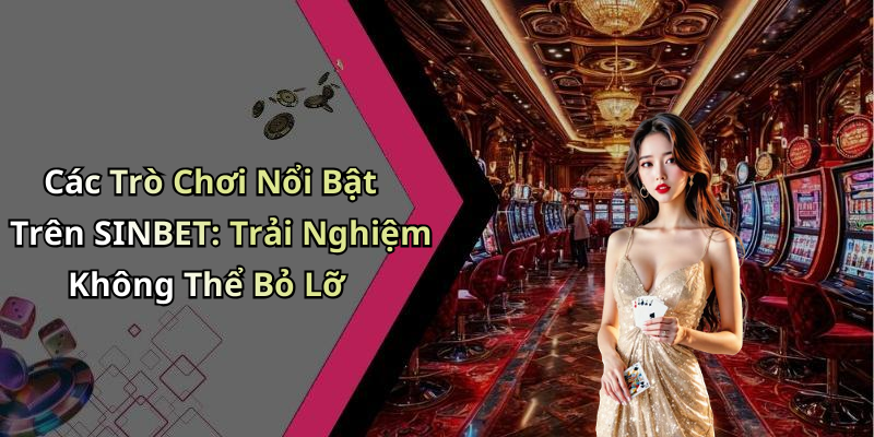 Các Trò Chơi Nổi Bật Trên SINBET: Trải Nghiệm Không Thể Bỏ Lỡ
