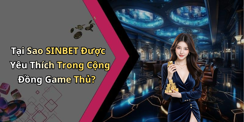 Tại Sao SINBET Được Yêu Thích Trong Cộng Đồng Game Thủ?